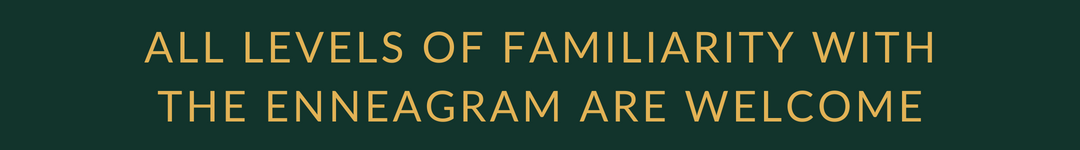 ALL LEVELS OF FAMILIARITY WITH THE ENNEAGRAM ARE WELCOME